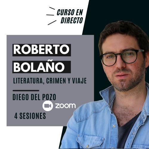 Roberto Bolaño: Literatura, crimen y viaje – Abril 2023